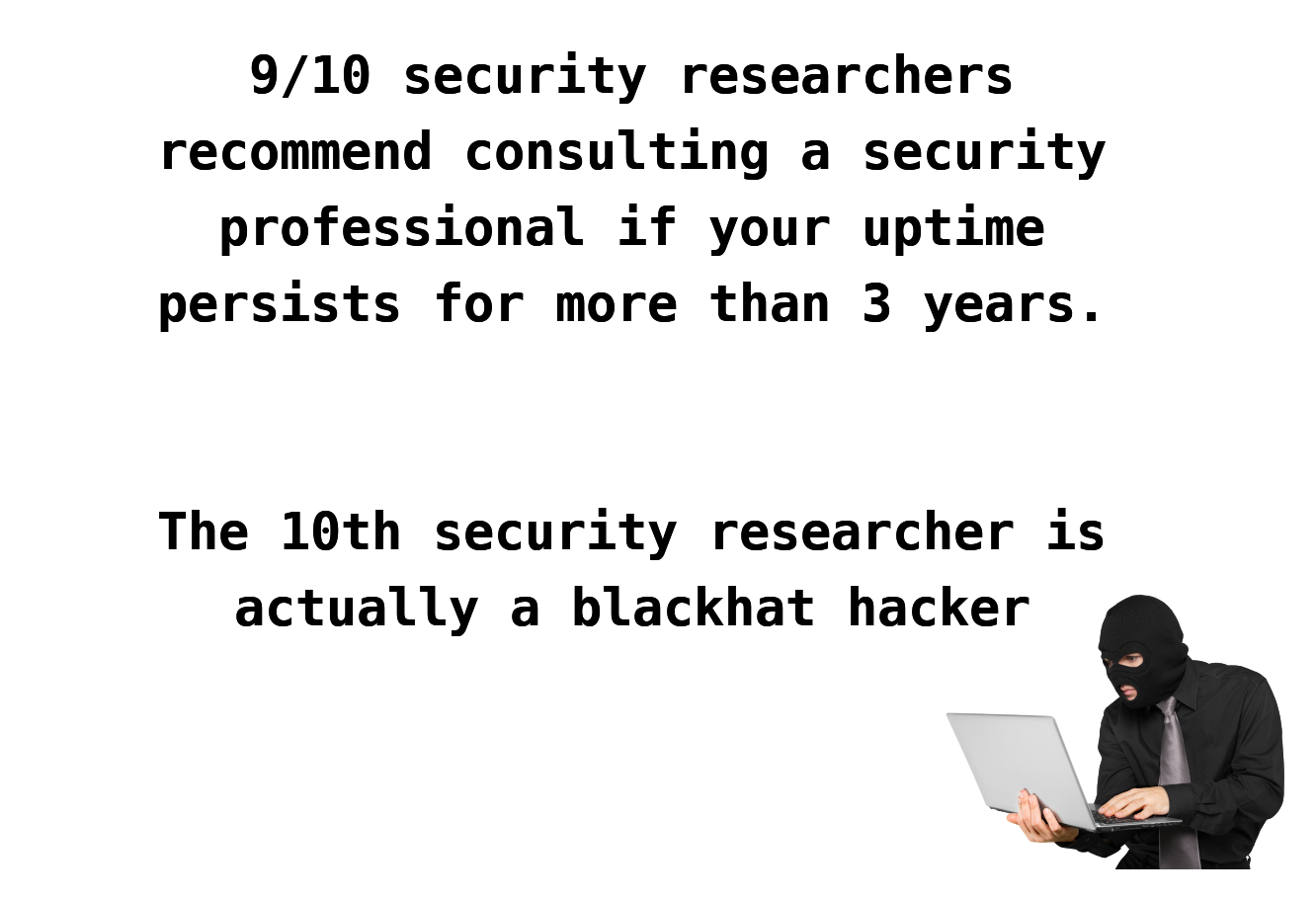 9/10 security researchers recommend consulting a security professional if your uptime persists for more than 3 years. The 10th security researcher is actually a blackhat hacker